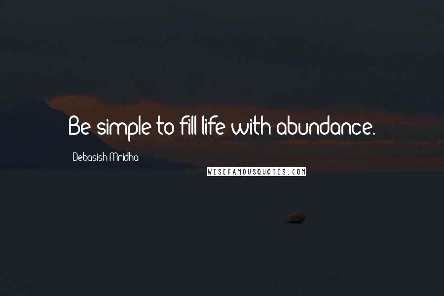 Debasish Mridha Quotes: Be simple to fill life with abundance.