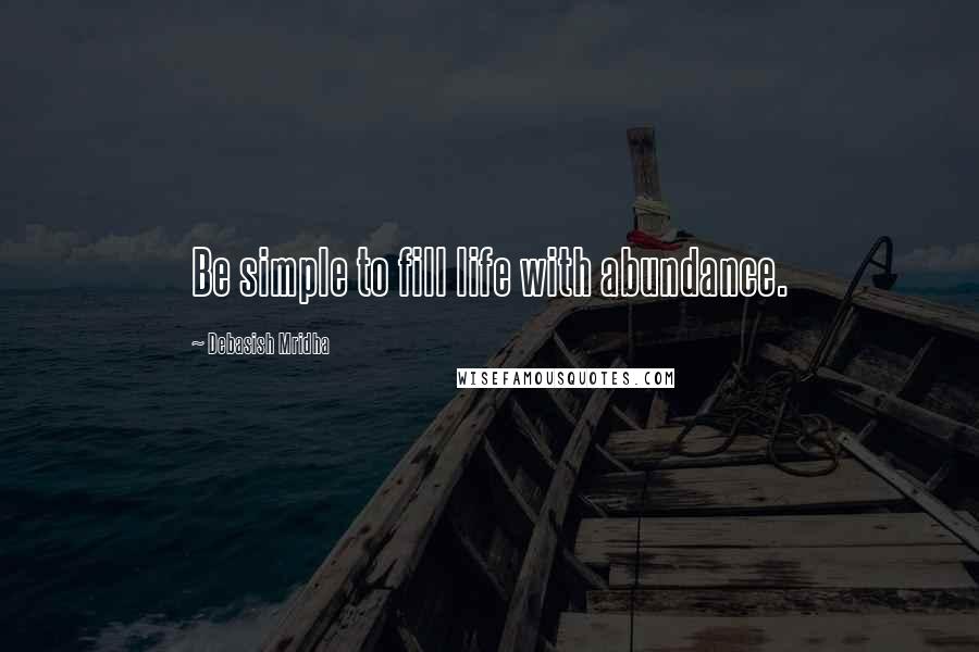 Debasish Mridha Quotes: Be simple to fill life with abundance.