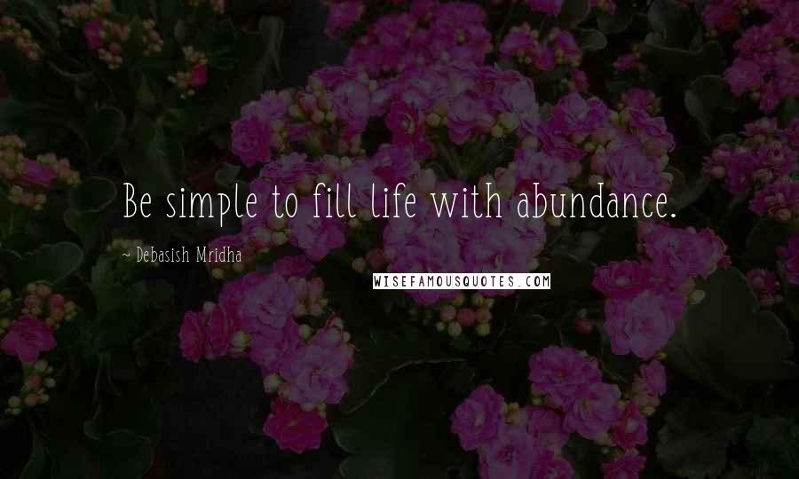 Debasish Mridha Quotes: Be simple to fill life with abundance.