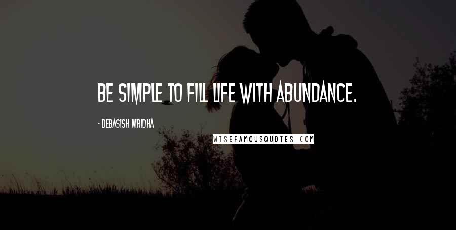 Debasish Mridha Quotes: Be simple to fill life with abundance.