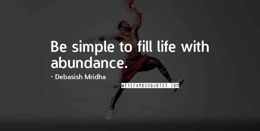 Debasish Mridha Quotes: Be simple to fill life with abundance.