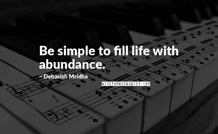 Debasish Mridha Quotes: Be simple to fill life with abundance.