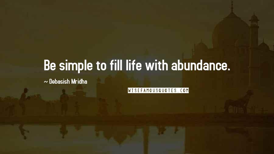 Debasish Mridha Quotes: Be simple to fill life with abundance.