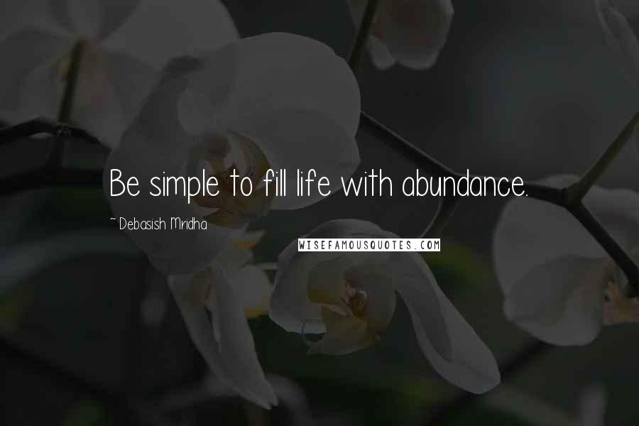 Debasish Mridha Quotes: Be simple to fill life with abundance.