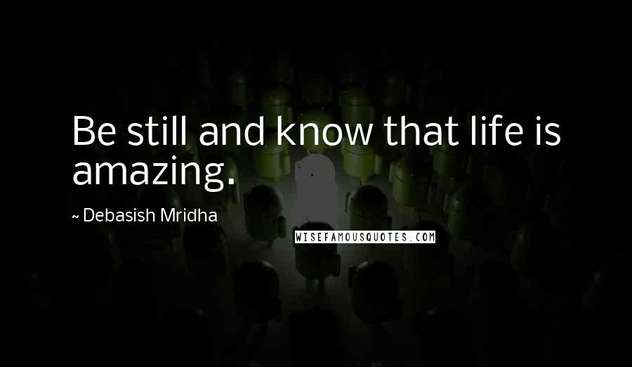 Debasish Mridha Quotes: Be still and know that life is amazing.