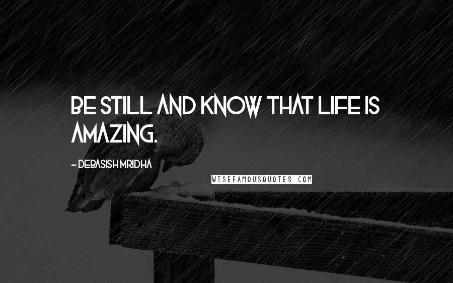 Debasish Mridha Quotes: Be still and know that life is amazing.