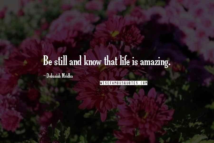 Debasish Mridha Quotes: Be still and know that life is amazing.
