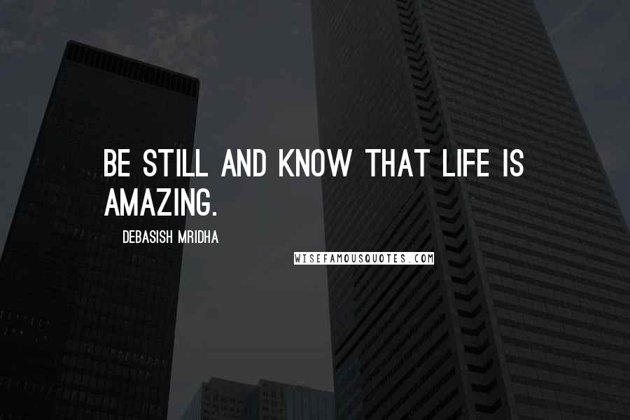 Debasish Mridha Quotes: Be still and know that life is amazing.