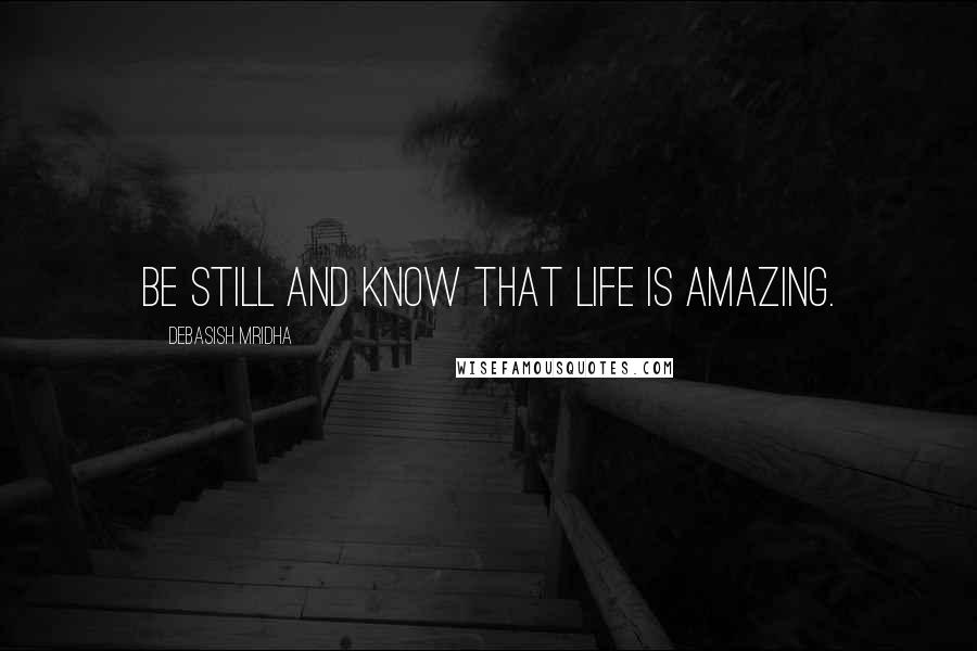 Debasish Mridha Quotes: Be still and know that life is amazing.