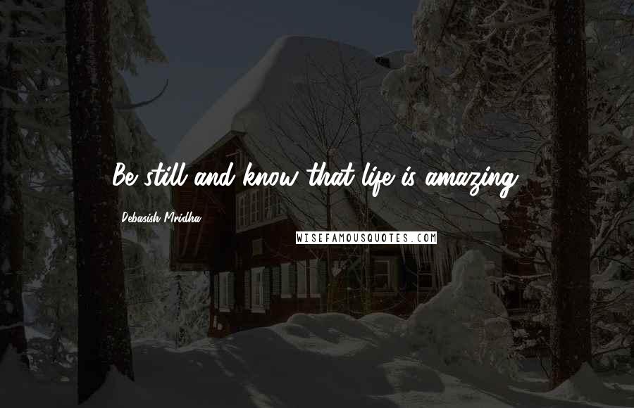 Debasish Mridha Quotes: Be still and know that life is amazing.