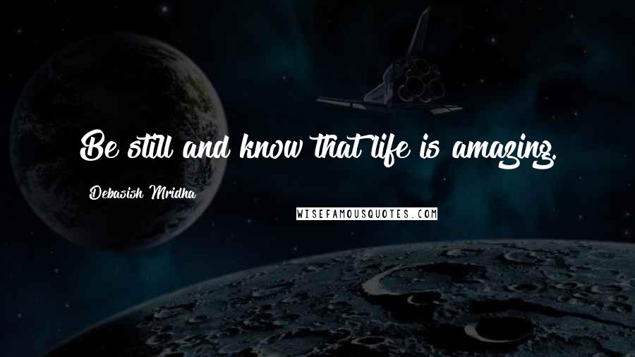 Debasish Mridha Quotes: Be still and know that life is amazing.