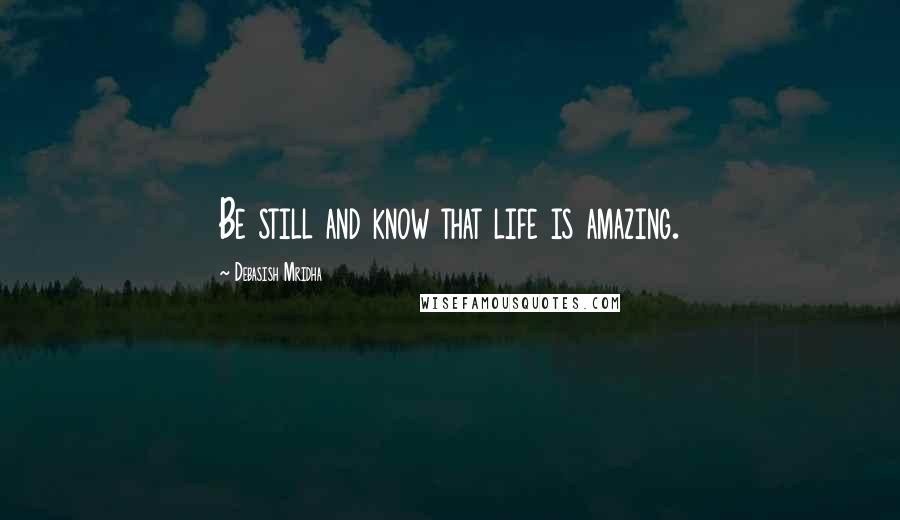 Debasish Mridha Quotes: Be still and know that life is amazing.