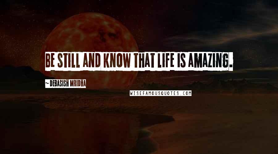 Debasish Mridha Quotes: Be still and know that life is amazing.