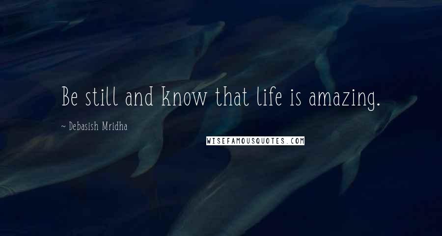 Debasish Mridha Quotes: Be still and know that life is amazing.