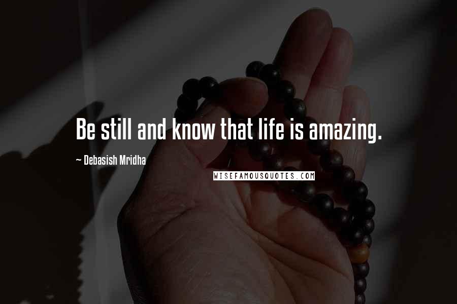 Debasish Mridha Quotes: Be still and know that life is amazing.