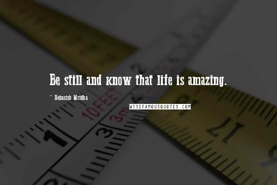 Debasish Mridha Quotes: Be still and know that life is amazing.