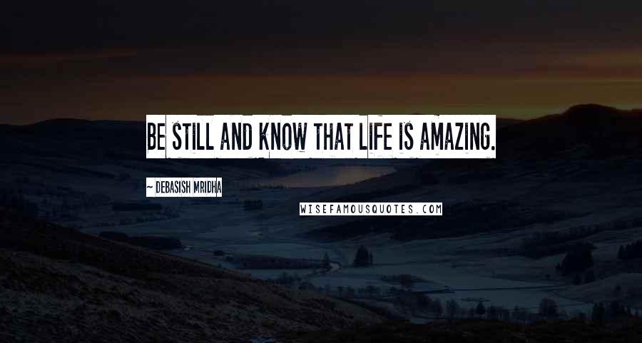 Debasish Mridha Quotes: Be still and know that life is amazing.