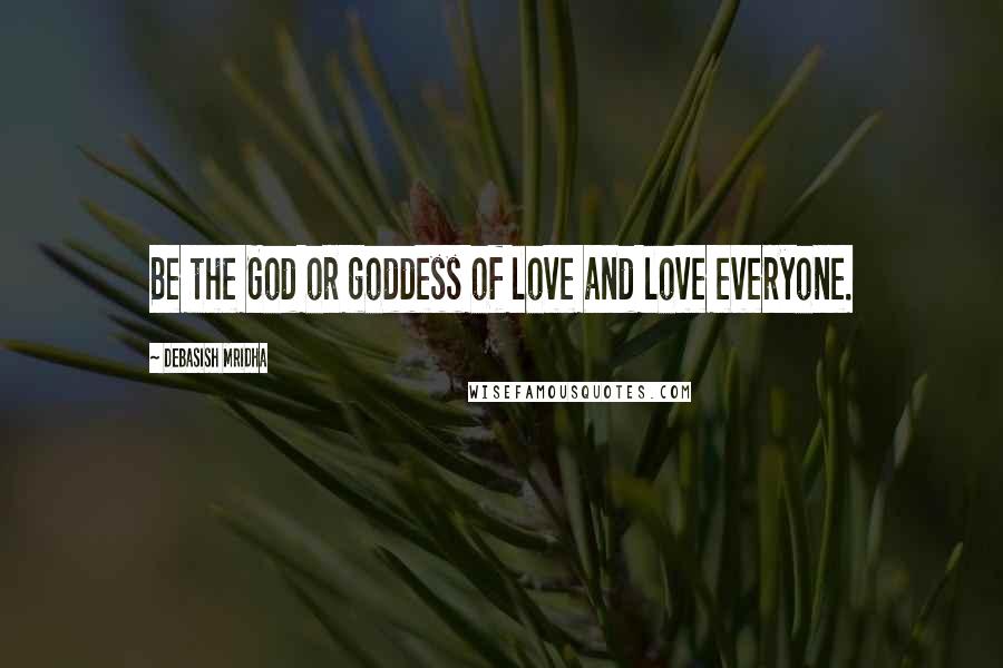 Debasish Mridha Quotes: Be the God or goddess of love and love everyone.