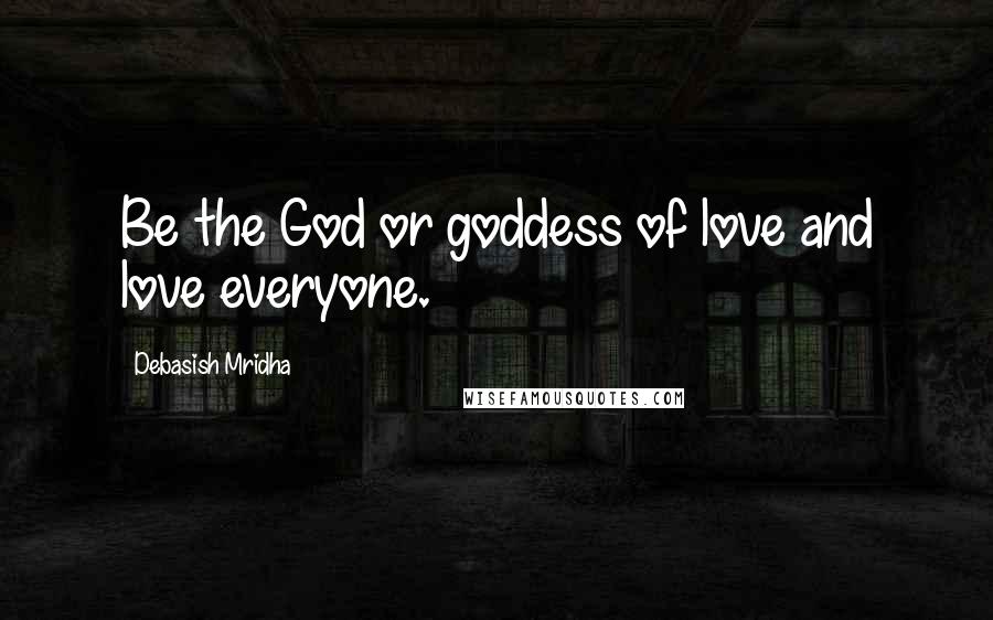 Debasish Mridha Quotes: Be the God or goddess of love and love everyone.