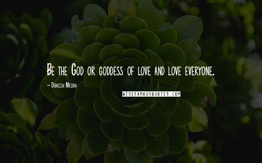 Debasish Mridha Quotes: Be the God or goddess of love and love everyone.