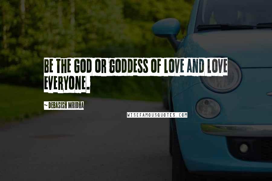 Debasish Mridha Quotes: Be the God or goddess of love and love everyone.