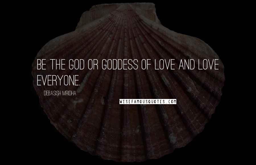 Debasish Mridha Quotes: Be the God or goddess of love and love everyone.