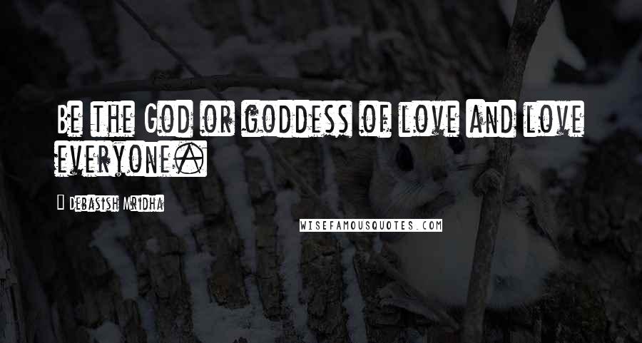 Debasish Mridha Quotes: Be the God or goddess of love and love everyone.