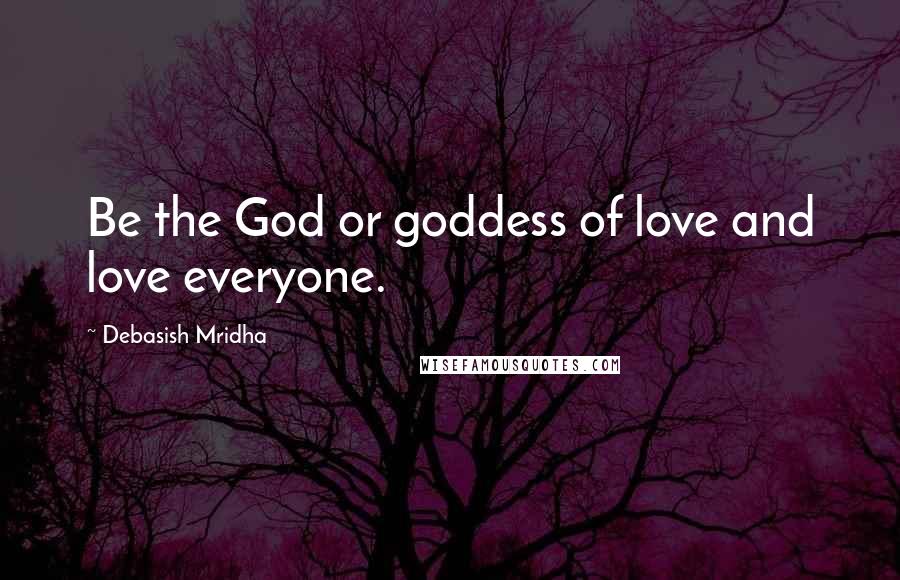 Debasish Mridha Quotes: Be the God or goddess of love and love everyone.