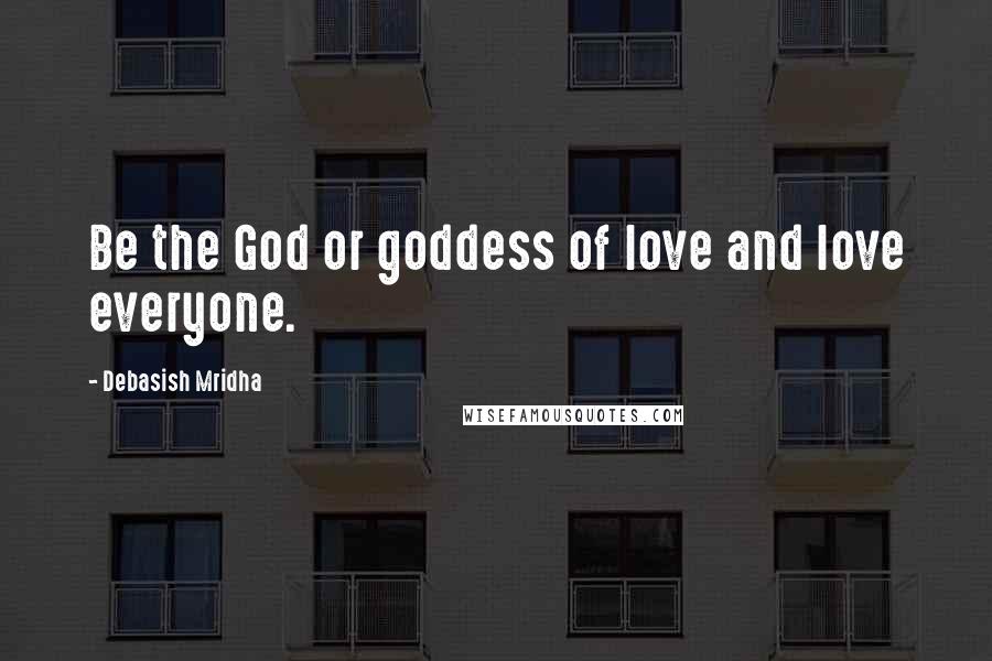 Debasish Mridha Quotes: Be the God or goddess of love and love everyone.