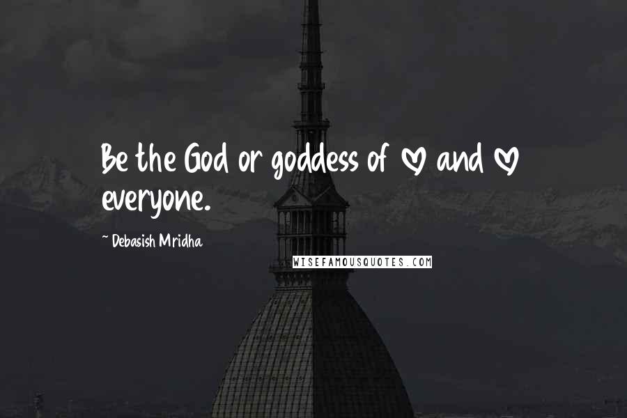 Debasish Mridha Quotes: Be the God or goddess of love and love everyone.