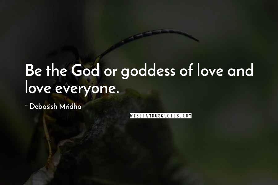 Debasish Mridha Quotes: Be the God or goddess of love and love everyone.