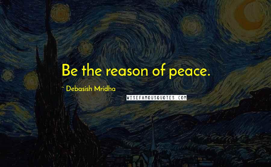 Debasish Mridha Quotes: Be the reason of peace.