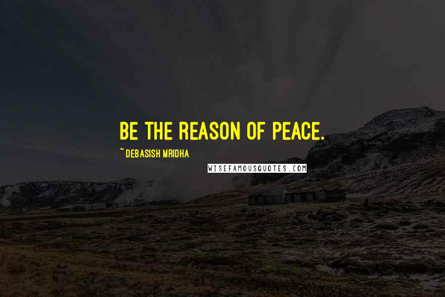 Debasish Mridha Quotes: Be the reason of peace.