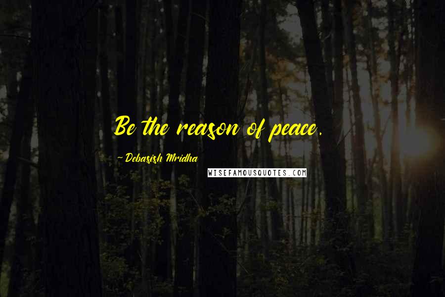 Debasish Mridha Quotes: Be the reason of peace.