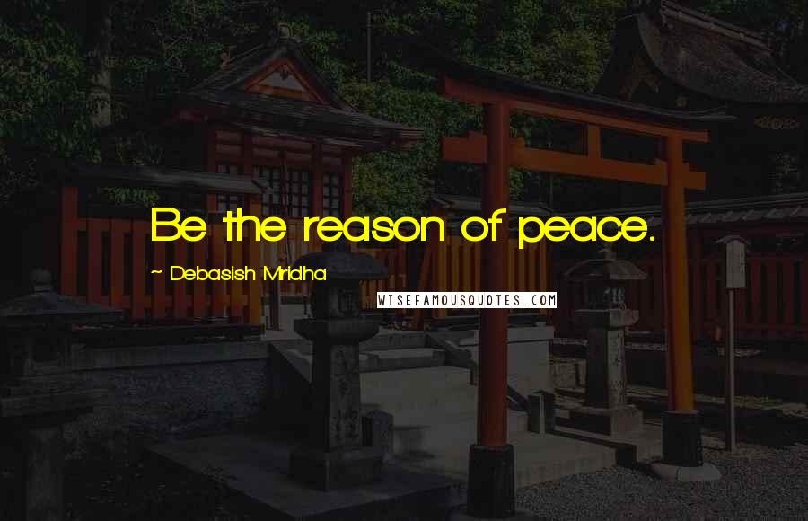 Debasish Mridha Quotes: Be the reason of peace.