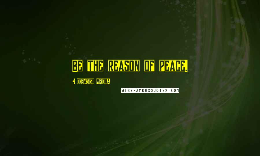 Debasish Mridha Quotes: Be the reason of peace.