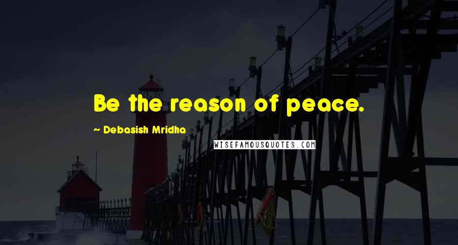 Debasish Mridha Quotes: Be the reason of peace.