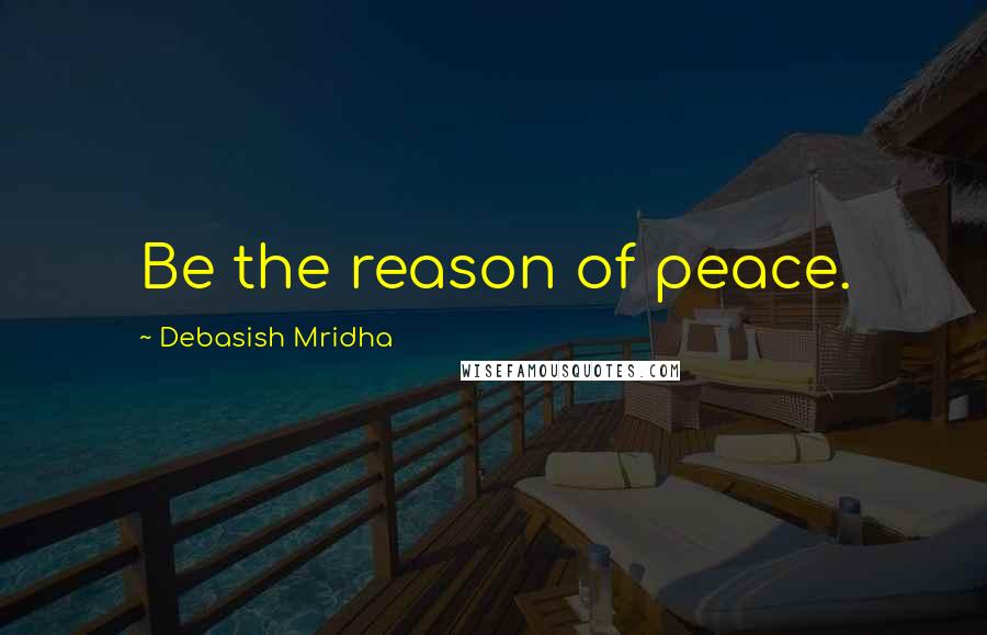 Debasish Mridha Quotes: Be the reason of peace.