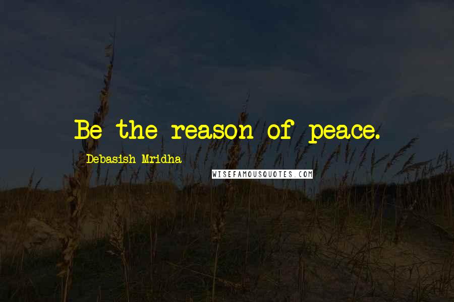 Debasish Mridha Quotes: Be the reason of peace.