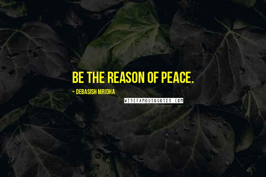 Debasish Mridha Quotes: Be the reason of peace.