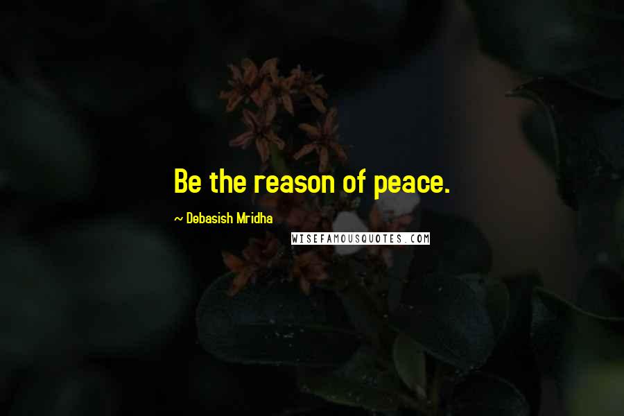 Debasish Mridha Quotes: Be the reason of peace.