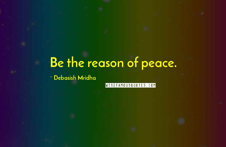 Debasish Mridha Quotes: Be the reason of peace.