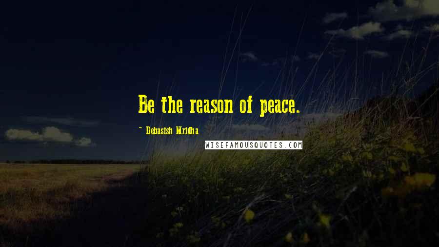 Debasish Mridha Quotes: Be the reason of peace.