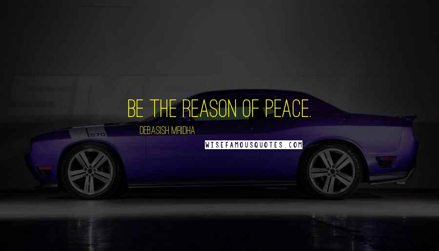 Debasish Mridha Quotes: Be the reason of peace.