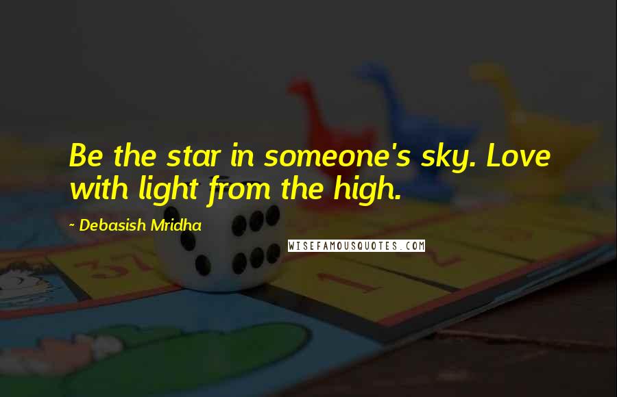 Debasish Mridha Quotes: Be the star in someone's sky. Love with light from the high.