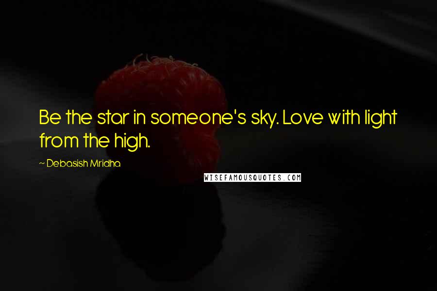 Debasish Mridha Quotes: Be the star in someone's sky. Love with light from the high.