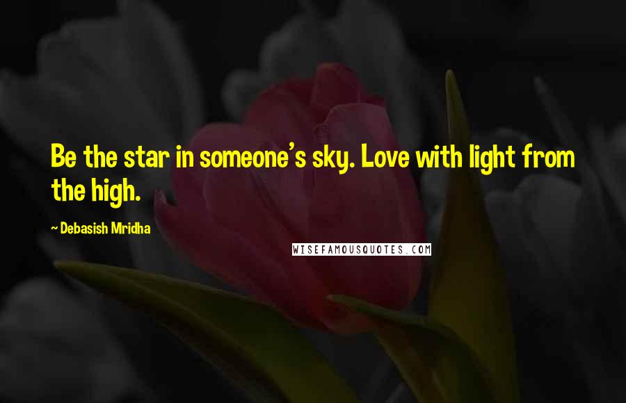 Debasish Mridha Quotes: Be the star in someone's sky. Love with light from the high.