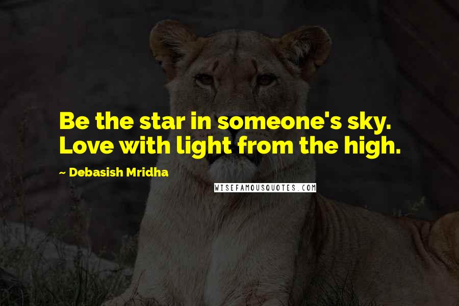 Debasish Mridha Quotes: Be the star in someone's sky. Love with light from the high.