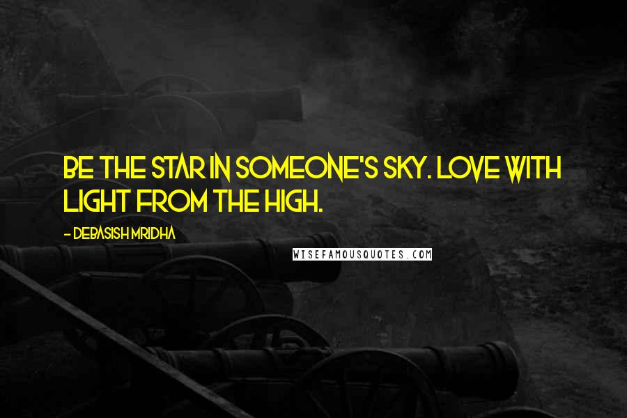 Debasish Mridha Quotes: Be the star in someone's sky. Love with light from the high.