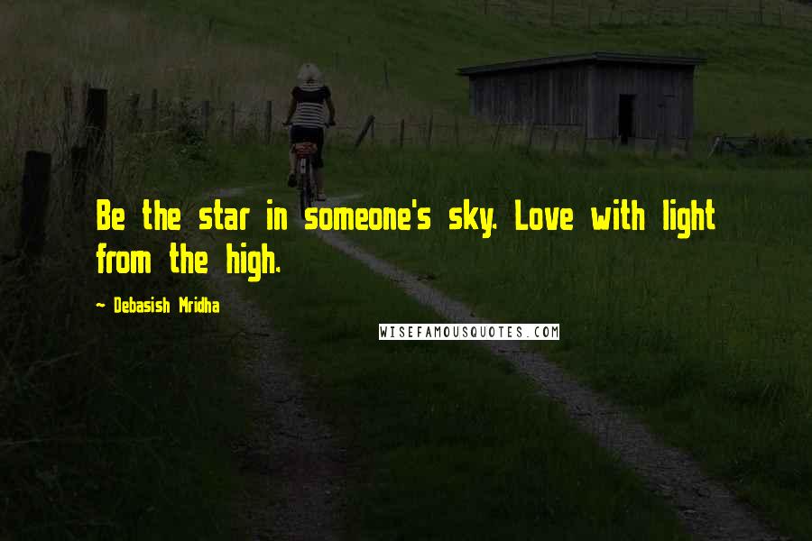 Debasish Mridha Quotes: Be the star in someone's sky. Love with light from the high.